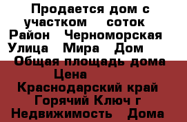 Продается дом с участком 28 соток › Район ­ Черноморская › Улица ­ Мира › Дом ­ 14 › Общая площадь дома ­ 42 › Цена ­ 2 500 000 - Краснодарский край, Горячий Ключ г. Недвижимость » Дома, коттеджи, дачи продажа   